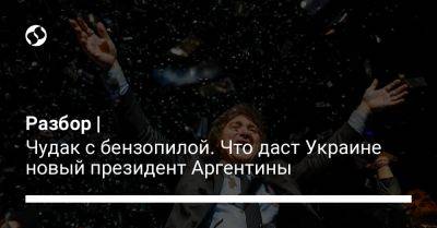 Разбор | Чудак с бензопилой. Что даст Украине новый президент Аргентины