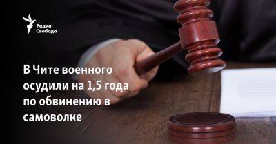 В Чите военного осудили на 1,5 года по обвинению в самоволке - svoboda.org - Украина - Забайкальский край - Чита