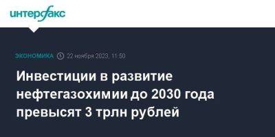 Инвестиции в развитие нефтегазохимии до 2030 года превысят 3 трлн рублей