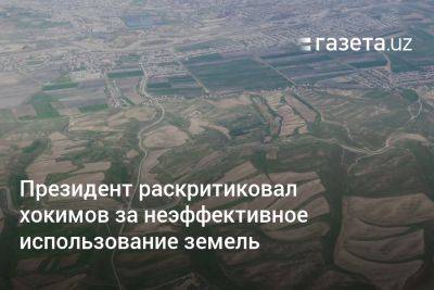 Президент раскритиковал хокимов за неэффективное использование земель в Узбекистане