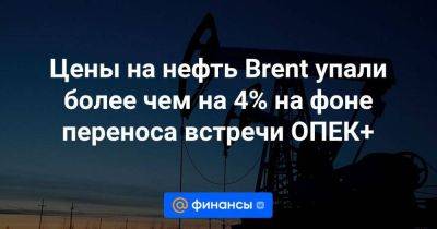 Цены на нефть Brent упали более чем на 4% на фоне переноса встречи ОПЕК+