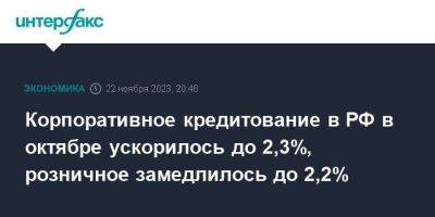 Корпоративное кредитование в РФ в октябре ускорилось до 2,3%, розничное замедлилось до 2,2%