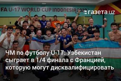 Узбекистан - ЧМ по футболу U-17: Узбекистан сыграет в ¼ финала c Францией, которую могут дисквалифицировать - gazeta.uz - Англия - Узбекистан - Франция - Испания - Канада - Мали - Сенегал - Буркина-Фасо - Нигер