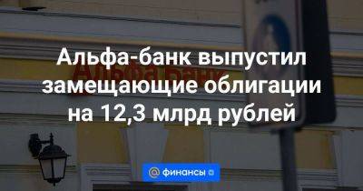 Альфа-банк выпустил замещающие облигации на 12,3 млрд рублей
