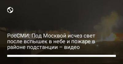 РосСМИ: Под Москвой исчез свет после вспышек в небе и пожаре в районе подстанции – видео