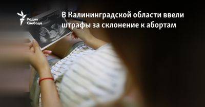 В Калининградской области ввели штрафы за склонение к абортам