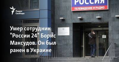 Умер сотрудник "России 24" Борис Максудов. Он был ранен в Украине