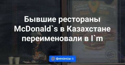 Бывшие рестораны McDonald`s в Казахстане переименовали в I`m