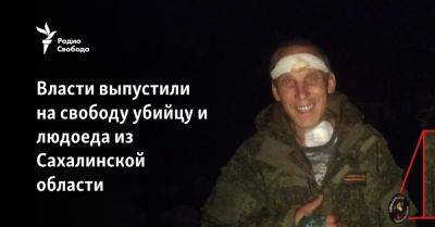 Власти выпустили на свободу убийцу и людоеда из Сахалинской области