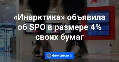 «Инарктика» объявила об SPO в размере 4% своих бумаг - smartmoney.one - Россия - республика Карелия