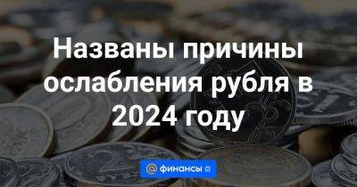Названы причины ослабления рубля в 2024 году