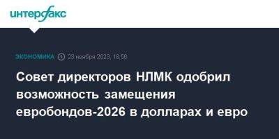 Совет директоров НЛМК одобрил возможность замещения евробондов-2026 в долларах и евро