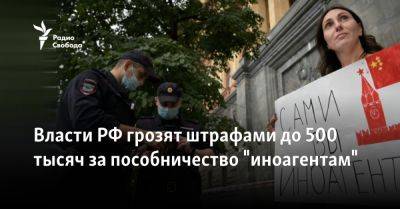 Власти РФ грозят штрафами до 500 тысяч за пособничество "иноагентам"