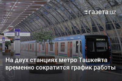 На двух станциях метро Ташкента временно сократится график работы