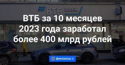 ВТБ за 10 месяцев 2023 года заработал более 400 млрд рублей