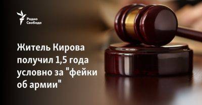 Житель Кирова получил 1,5 года условно по статье о фейках - svoboda.org - Москва - Россия - Украина