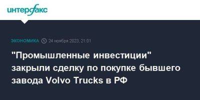 "Промышленные инвестиции" закрыли сделку по покупке бывшего завода Volvo Trucks в РФ