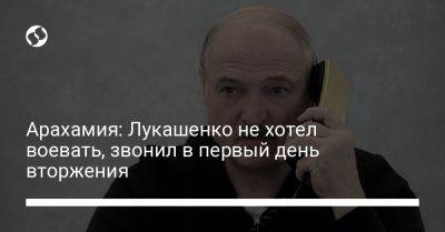 Арахамия: Лукашенко не хотел воевать, звонил в первый день вторжения