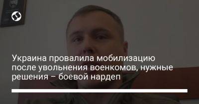 Украина провалила мобилизацию после увольнения военкомов, нужны решения - боевой нардеп