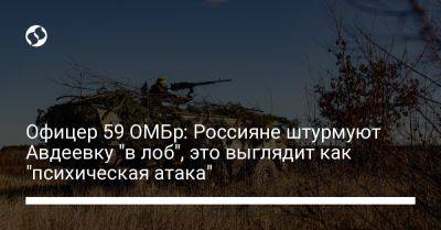 Офицер 59 ОМБр: Россияне штурмуют Авдеевку "в лоб", это выглядит как "психическая атака"