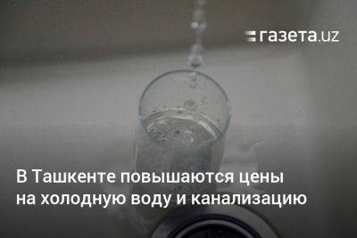 В Ташкенте повышаются цены на холодную воду и канализацию