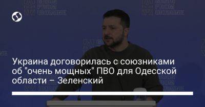 Украина договорилась с союзниками об "очень мощных" ПВО для Одесской области – Зеленский