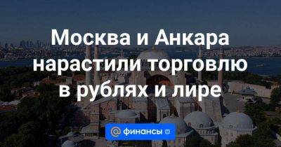 Москва и Анкара нарастили торговлю в рублях и лире - smartmoney.one - Москва - Россия - Турция - Анкара
