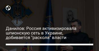 Данилов: Россия активизировала шпионскую сеть в Украине, добивается "раскола" власти