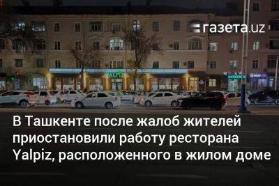 В Ташкенте после жалоб жителей приостановили работу ресторана Yalpiz, расположенного в многоквартирном доме