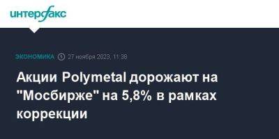 Акции Polymetal дорожают на "Мосбирже" на 5,8% в рамках коррекции