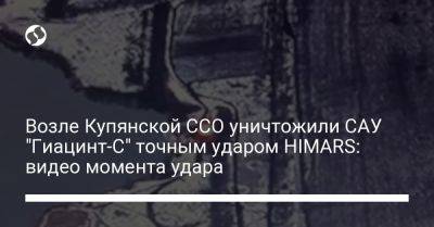 Возле Купянской ССО уничтожили САУ "Гиацинт-С" точным ударом HIMARS: видео момента удара