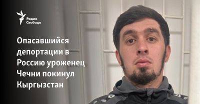 Опасавшийся депортации в Россию уроженец Чечни покинул Кыргызстан