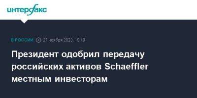 Президент одобрил передачу российских активов Schaeffler местным инвесторам