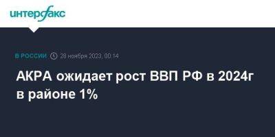 АКРА ожидает рост ВВП РФ в 2024г в районе 1%