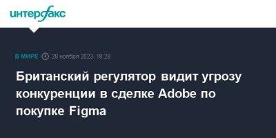 Британский регулятор видит угрозу конкуренции в сделке Adobe по покупке Figma