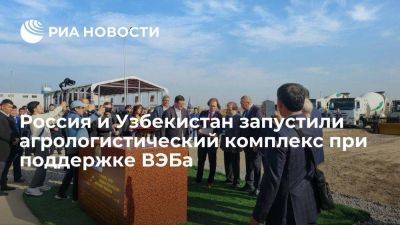 Россия и Узбекистан запустили агрологистический комплекс при поддержке ВЭБа