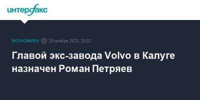 Главой экс-завода Volvo в Калуге назначен Роман Петряев