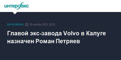 Андрей Александров - Роман Петряев - Главой экс-завода Volvo в Калуге назначен Роман Петряев - smartmoney.one - Москва - Россия - Рязанская обл. - Калуга