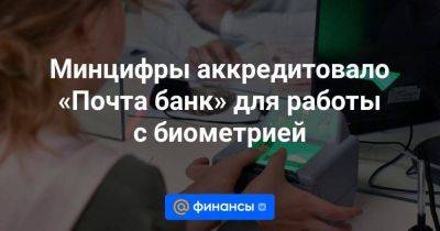 Минцифры аккредитовало «Почта банк» для работы с биометрией - smartmoney.one - Россия