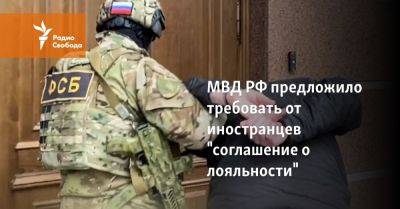 МВД РФ предложило требовать от иностранцев "соглашение о лояльности" - svoboda.org - Россия