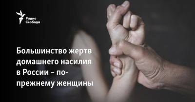 Большинство жертв домашнего насилия в России – по-прежнему женщины - svoboda.org - Россия - Украина