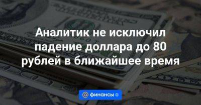 Аналитик не исключил падение доллара до 80 рублей в ближайшее время