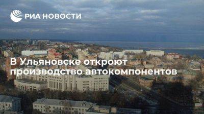 В Ульяновске откроют производство автокомпонентов стоимостью 1,5 млрд рублей