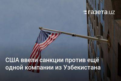 США ввели санкции против ещё одной компании из Узбекистана