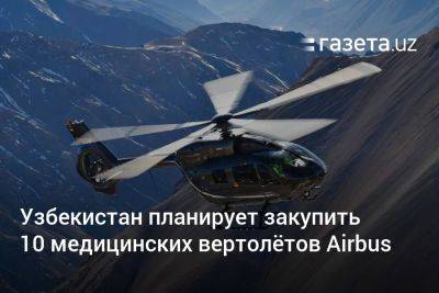 Узбекистан планирует закупить 10 медицинских вертолётов Airbus