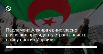 Парламент Алжира единогласно разрешил президенту страны начать войну против Израиля