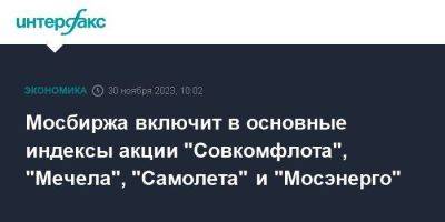 Мосбиржа включит в основные индексы акции "Совкомфлота", "Мечела", "Самолета" и "Мосэнерго"