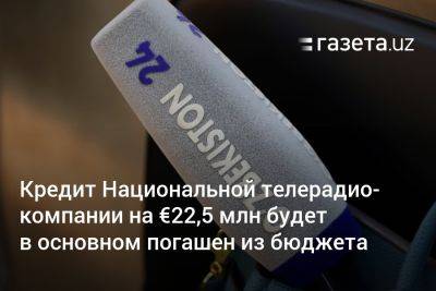 Кредит Национальной телерадиокомпании на €22,5 млн будет в основном погашен из госбюджета Узбекистана