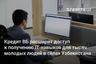 Кредит ВБ расширит доступ к IT-навыкам для тысяч молодых людей в сёлах Узбекистана