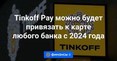Tinkoff Pay можно будет привязать к карте любого банка с 2024 года - smartmoney.one - Россия